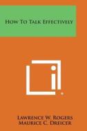 How to Talk Effectively di Lawrence W. Rogers, Maurice C. Dreicer edito da Literary Licensing, LLC