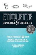 Etiquette: Confidence & Credibility - You at Your Best @ Work: Business Intelligence Plus Solutions to Sticky Situations di Julie Blais Comeau edito da Createspace