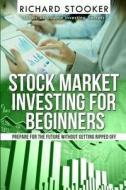 Stock Market Investing for Beginners: How Anyone Can Have a Wealthy Retirement by Ignoring Much of the Standard Advice and Without Wasting Time or Get di Richard Stooker edito da Createspace
