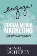 Engage!: Social Media Marketing for Photographers di Donal Doherty edito da Createspace