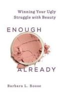 Enough Already: Winning Your Ugly Struggle with Beauty di Barbara L. Roose edito da Abingdon Press