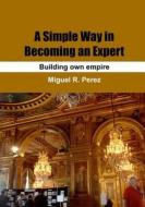 A Simple Way in Becoming an Expert: How to Become an Expert di Miguel R. Perez edito da Createspace