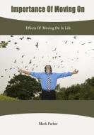 Importance of Moving on: Effects of Moving on in Life di Mark Parker edito da Createspace