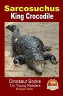 Sarcosuchus - King Crocodile di Enrique Fiesta, John Davidson edito da Createspace