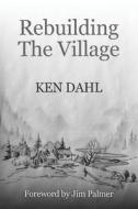 Rebuilding the Village: An Opimistic View of the Future, and How to Get There di Ken Dahl edito da Createspace