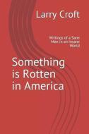 Something Is Rotten in America: Writings of a Sane Man in an Insane World di Larry Croft edito da LIGHTNING SOURCE INC
