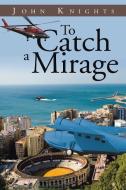 To Catch a Mirage di John Knights edito da Xlibris