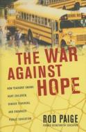 The War Against Hope: How Teachers' Unions Hurt Children, Hinder Teachers, and Endanger Public Education di Rod Paige edito da Nelson Current