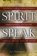 Spirit Speak: Knowing and Understanding Spirit Guides, Ancestors, Ghosts, Angels, and the Divine di Ivo Dominguez edito da NEW PAGE BOOKS