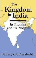The Kingdom in India: Its Promise and Progress di Rev Jacob Chamberlain, Dr Henry Nitchie Cobb edito da Full Well Ventures
