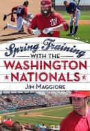 Spring Training with the Washington Nationals di Jim Maggiore edito da ARCADIA PUB (SC)