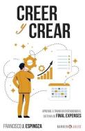 Creer Y Crear: Aprende a triunfar entendiendo el sistema de Final Expenses di Francisco J. Espinoza edito da LIGHTNING SOURCE INC