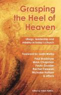 Grasping the Heel of Heaven di Paul Bradshaw, Paula Gooder, Mark Chapman edito da Canterbury Press