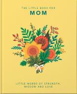 The Little Book of Mom: Little Words of Strength, Wisdom and Love edito da ORANGE HIPPO
