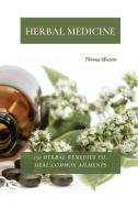 HERBAL MEDICINE: 150 HERBAL REMEDIES TO di THOMAS WATSON edito da LIGHTNING SOURCE UK LTD
