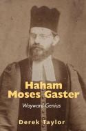 Haham Moses Gaster: Wayward Genius di Derek Taylor edito da VALLENTINE MITCHELL