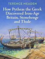 How Pytheas the Greek Discovered Iron-Age Britain, Stonehenge and Thule di Terence Meaden edito da New Generation Publishing