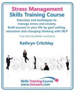 Stress Management Skills Training Course. Exercises and Techniques to Manage Stress and Anxiety. Build Success in Your L di Kathryn Critchley edito da Universe of Learning Ltd