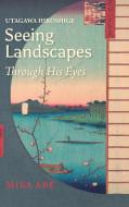 Utagawa Hiroshige: Seeing Landscapes through His Eyes di Mika Abe edito da TRANS PACIFIC PR
