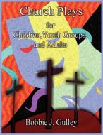 Church Plays for Children, Youth, and Adults di Bobbie J. Gulley edito da Sleepytown Press