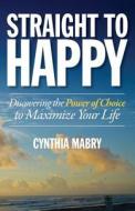 Straight to Happy: Discovering the Power of Choice to Maximize Your Life di Cynthia Mabry edito da Westcom Press