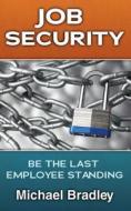 Job Security: Be the Last Employee Standing di Michael Bradley edito da Two Harbors Press