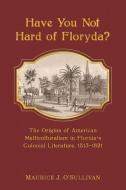 Have You Not Hard of Floryda?: The Origins of American Multiculturalism in Florida's Colonial Literature, 1513-1821 di Maurice J. O'Sullivan edito da FLORIDA HISTORICAL SOC PR