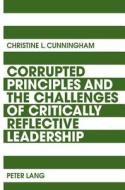 Corrupted Principles and the Challenges of Critically Reflective Leadership di Christine L. Cunningham edito da Lang, Peter