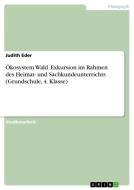 Ökosystem Wald. Exkursion im Rahmen des Heimat- und Sachkundeunterrichts (Grundschule, 4. Klasse) di Judith Eder edito da GRIN Verlag