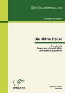 Die Aktive Pause: Schule als bewegungsfreundlichen Lebensraum gestalten di Sebastian Steffens edito da Bachelor + Master Publish