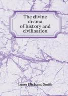 The Divine Drama Of History And Civilisation di James Elishama Smith edito da Book On Demand Ltd.