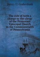 The Rule Of Faith A Charge To The Clergy Of The Protestant Episcopal Church In The Commonwealth Of Pennsylvania di Henry U Onderdonk edito da Book On Demand Ltd.