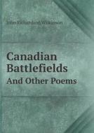 Canadian Battlefields And Other Poems di John Richardson Wilkinson edito da Book On Demand Ltd.