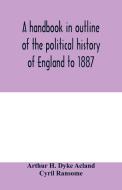 A handbook in outline of the political history of England to 1887 di Arthur H. Dyke Acland, Cyril Ransome edito da Alpha Editions