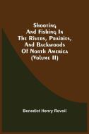 Shooting And Fishing In The Rivers, Prairies, And Backwoods Of North America (Volume Ii) di Revoil Benedict Henry Revoil edito da Alpha Editions