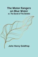 The Motor Rangers on Blue Water; or, The Secret of the Derelict di John Henry Goldfrap edito da Alpha Edition