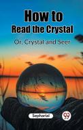 How to Read the Crystal Or, Crystal and Seer di Sepharial edito da Double 9 Books
