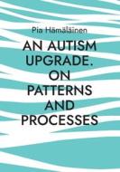 An Autism Upgrade. On Patterns and Processes di Pia Hämäläinen edito da Books on Demand