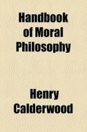 Handbook Of Moral Philosophy di Henry Calderwood edito da General Books Llc