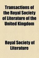 Transactions Of The Royal Society Of Literature Of The United Kingdom di Royal Society of Literature edito da General Books Llc