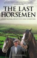 The Last Horsemen: A Year at Sillywrea, Britain's Only Horse-Powered Farm di Charles Bowden edito da Andre Deutsch