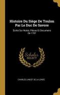 Histoire Du Siège de Toulon Par Le Duc de Savore: Écrite Sur Notes, Pièces Et Documens de 1707 di Charles Landet De La Londe edito da WENTWORTH PR