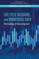 Life Cycle Decisions for Biomedical Data: The Challenge of Forecasting Costs di National Academies Of Sciences Engineeri, Policy And Global Affairs, Division On Earth And Life Studies edito da NATL ACADEMY PR