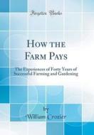 How the Farm Pays: The Experiences of Forty Years of Successful Farming and Gardening (Classic Reprint) di William Crozier edito da Forgotten Books