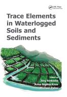 Trace Elements In Waterlogged Soils And Sediments edito da Taylor & Francis Ltd