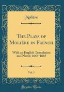The Plays of Moliere in French, Vol. 5: With an English Translation and Notes; 1666-1668 (Classic Reprint) di Moliere edito da Forgotten Books