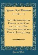 Sixty-Second Annual Report of the City of Laconia, New Hampshire for the Year Ending June 30, 1955 (Classic Reprint) di Laconia New Hampshire edito da Forgotten Books