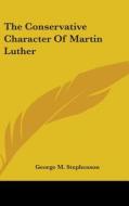 The Conservative Character Of Martin Lut di GEORGE M STEPHENSON edito da Kessinger Publishing