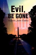 Evil, Be Gone di Robert J. Estko edito da AUTHORHOUSE