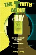 The Truth about Ebay: How to Successfully Sell Part Time or Full Time on Ebay di Donny Lowy edito da AUTHORHOUSE